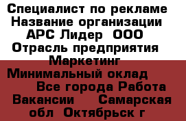 Специалист по рекламе › Название организации ­ АРС-Лидер, ООО › Отрасль предприятия ­ Маркетинг › Минимальный оклад ­ 32 000 - Все города Работа » Вакансии   . Самарская обл.,Октябрьск г.